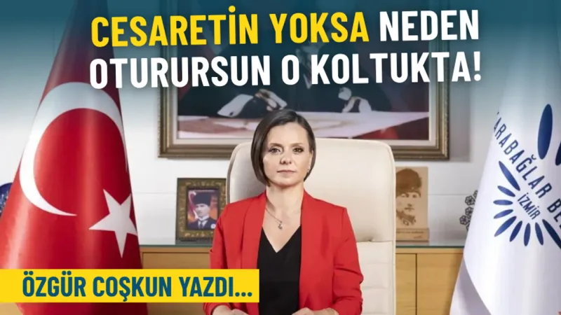 Cesaretin yoksa, neden oturursun o koltukta!