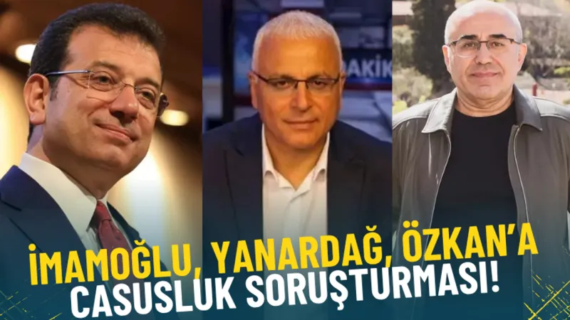 Ekrem İmamoğlu, Necati Özkan ve Merdan Yanardağ'a casusluk soruşturması!