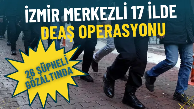 İzmir merkezli 17 ilde DEAŞ operasyonu: 26 şüpheli gözaltında
