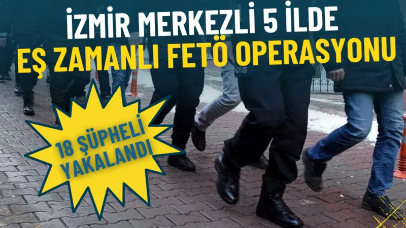FETÖ Operasyonu! İzmir Merkezli Baskın: 18 Gözaltı Şoku!