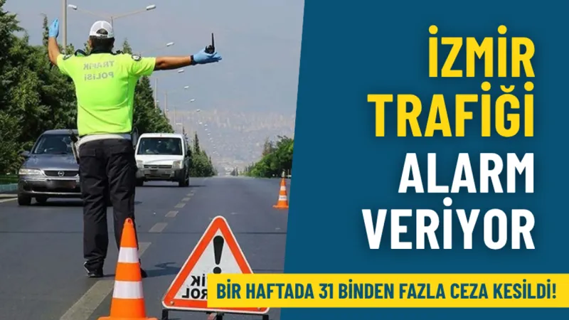İzmir trafiği alarm veriyor: Bir haftada 31 binden fazla ceza kesildi