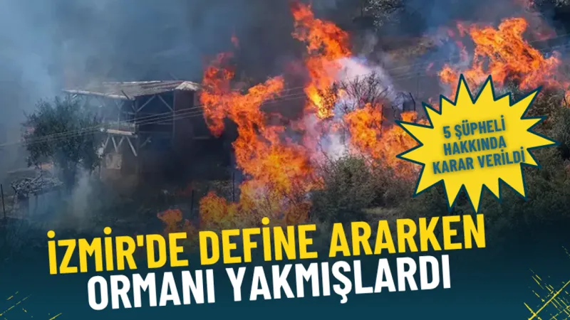 İzmir'de define ararken ormanı yakmışlardı: 5 şüpheli hakkında karar verildi