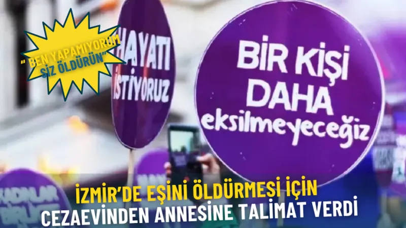 İzmir’de eşini öldürmesi için cezaevinden annesine talimat verdi: Ben yapamıyorum, siz öldürün