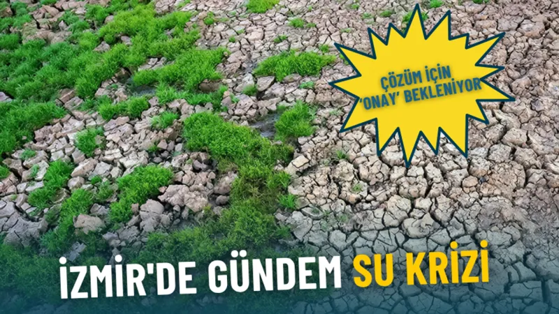 İzmir'de gündem su krizi: Çözüm için ‘onay’ bekleniyor