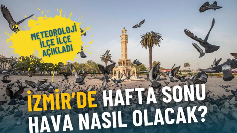 İzmir’de hafta sonu hava nasıl olacak? Meteoroloji ilçe ilçe açıkladı