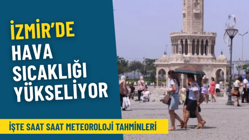 İzmir’de hava sıcaklığı yükseliyor: İşte saat saat Meteoroloji tahminleri, planlarınızı buna göre yapın