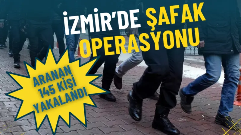 İzmir’de şafak operasyonu: Aranan 145 kişi yakalandı
