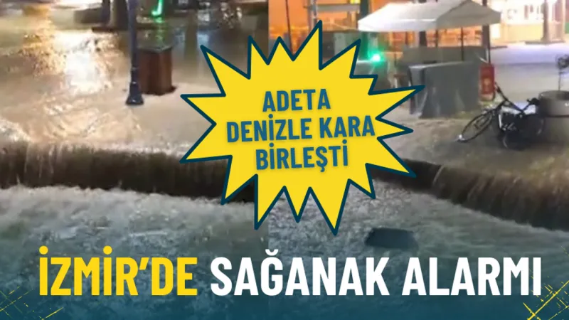 İzmir’de sağanak alarmı: Adeta denizle kara birleşti