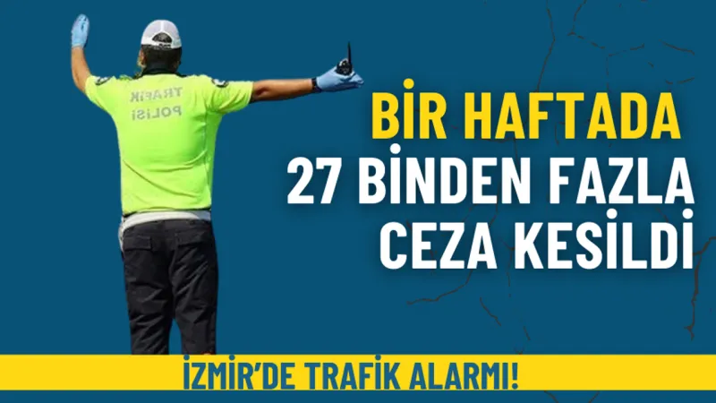 İzmir’de trafik alarmı: Bir haftada 27 binden fazla ceza kesildi