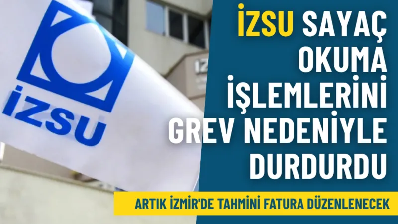 İZSU sayaç okuma işlemlerini grev nedeniyle durdurdu: Artık İzmir'de tahmini fatura düzenlenecek
