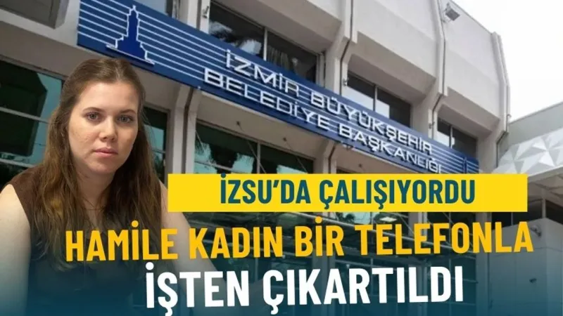 Hamile İZSU Çalışanı Şokta! Bir Telefonla İşten Çıkarıldı!
