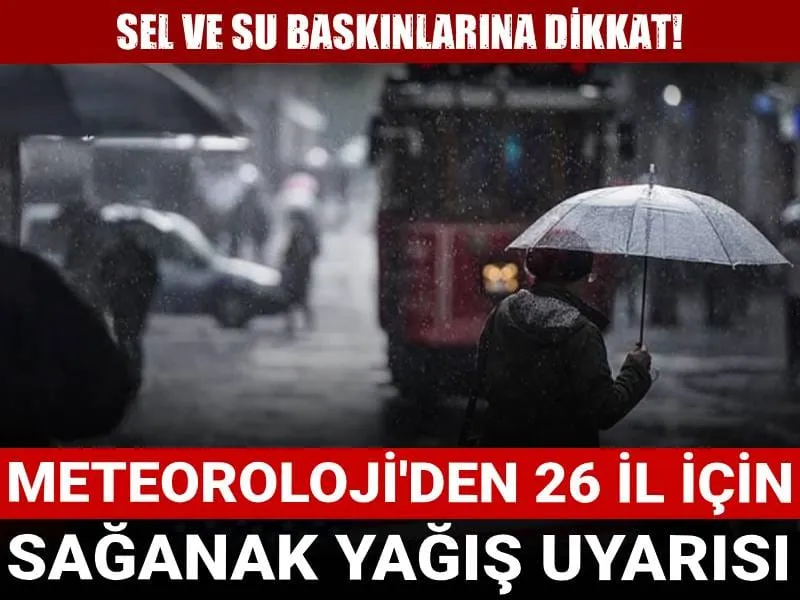 Meteoroloji'den 26 il için sağanak yağış uyarısı: Sel ve su baskınlarına dikkat!