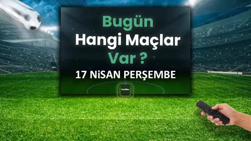 17 Nisan'da Hangi Maçlar Var? Futbol Şöleni Başlıyor!