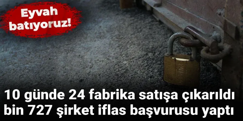 Ekonomi Alarm Veriyor! 10 Günde 24 Fabrika Satılık, İflaslar Çığ Gibi