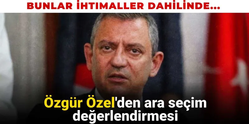 Özgür Özel'den Şok Sözler: Ara Seçim Olacak Mı?