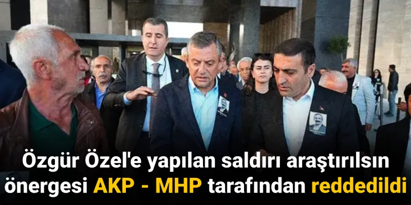 Özgür Özel'e Saldırı Soruşturması AKP-MHP Engeline Takıldı! Şok Gelişme