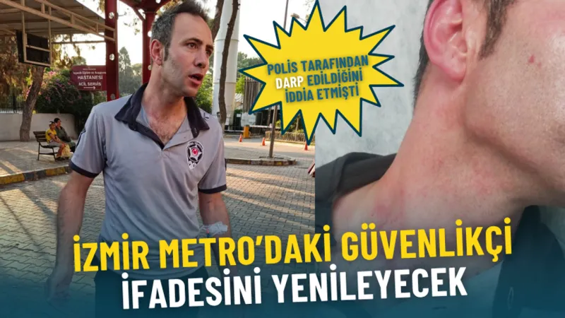 Polis tarafından darp edildiğini iddia etmişti: İzmir Metro’daki güvenlikçi ifadesini yenileyecek