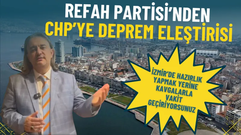 Refah Partisi’nden CHP’ye deprem eleştirisi: İzmir'de hazırlık yapmak yerine iç siyaset kavgalarıyla vakit geçiriliyor