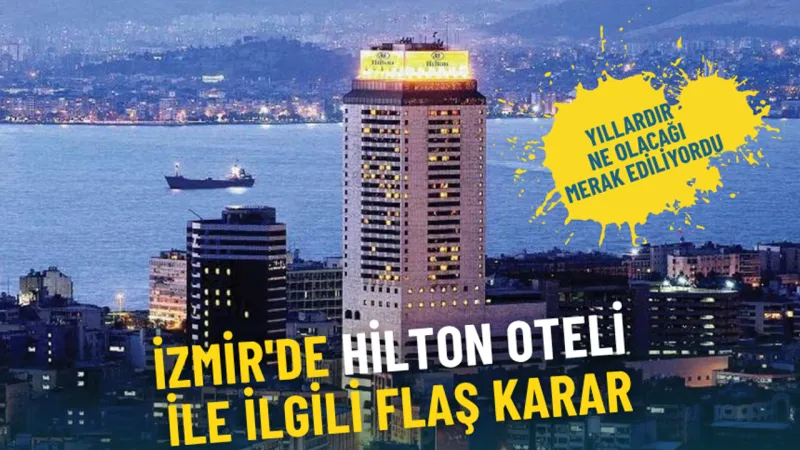 Yıllardır ne olacağı merak ediliyordu: İzmir'de Hilton Oteli ile ilgili flaş karar
